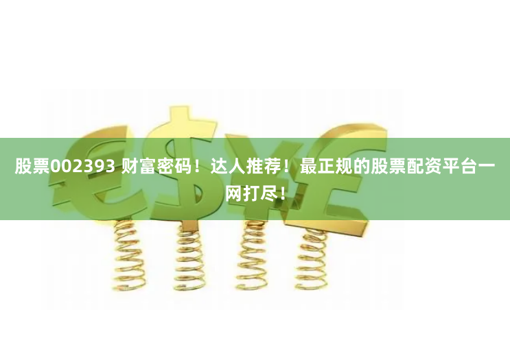 股票002393 财富密码!达人推荐!最正规的股票配资平台一网打尽!