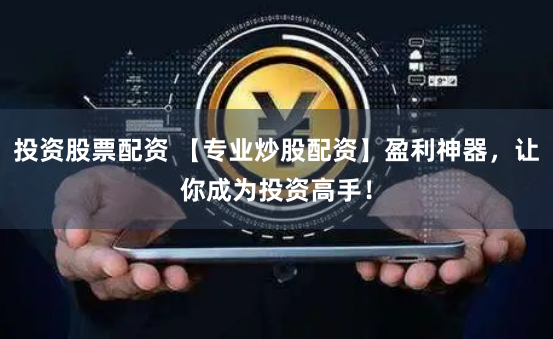 投资股票配资 【专业炒股配资】盈利神器,让你成为投资高手!