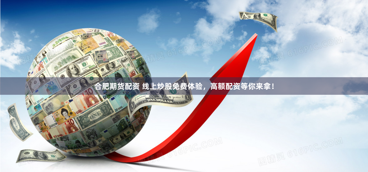 合肥期货配资 线上炒股免费体验，高额配资等你来拿！