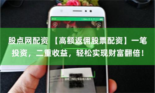 股点网配资 【高额返佣股票配资】一笔投资,二重收益,轻松实现财富翻倍!