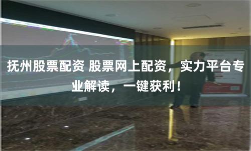 抚州股票配资 股票网上配资，实力平台专业解读，一键获利！