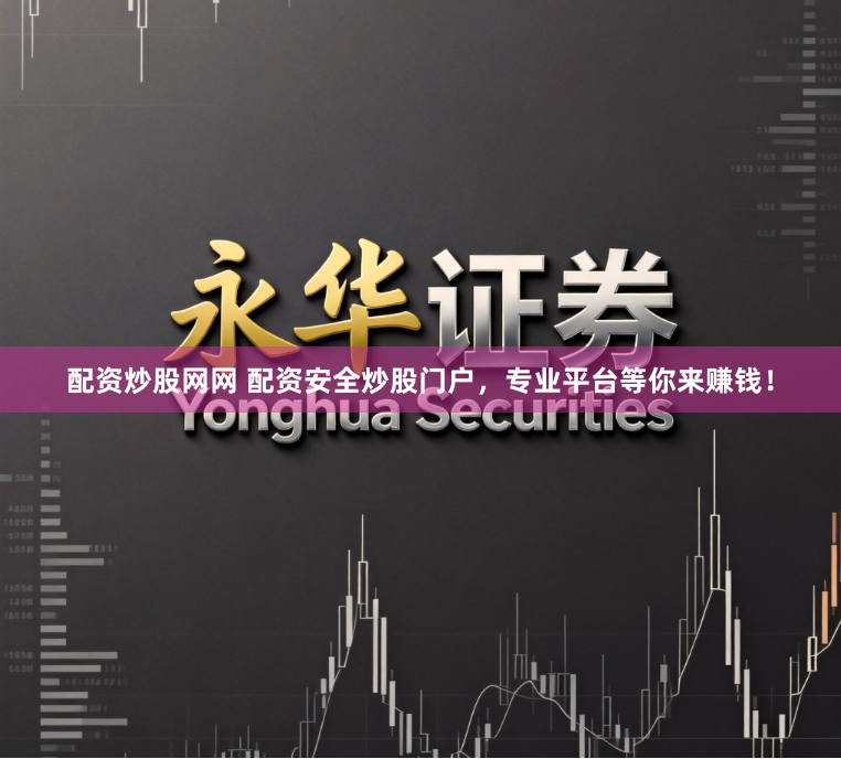 配资炒股网网 配资安全炒股门户，专业平台等你来赚钱！