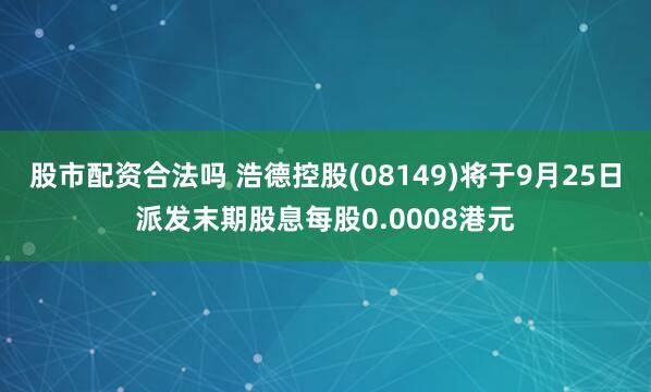 股市配资合法吗 浩德控股(08149)将于9月25日派发末期股息每股0.0008港元