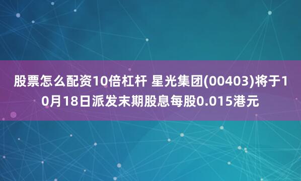 股票怎么配资10倍杠杆 星光集团(00403)将于10月18日派发末期股息每股0.015港元