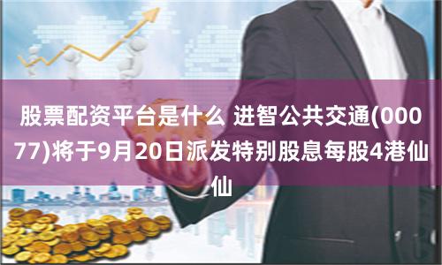 股票配资平台是什么 进智公共交通(00077)将于9月20日派发特别股息每股4港仙