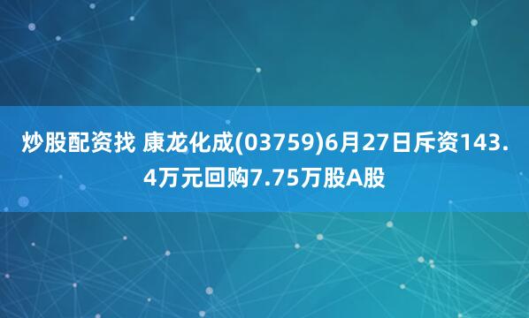 炒股配资找 康龙化成(03759)6月27日斥资143.4万元回购7.75万股A股