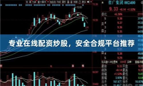 专业在线配资炒股，安全合规平台推荐