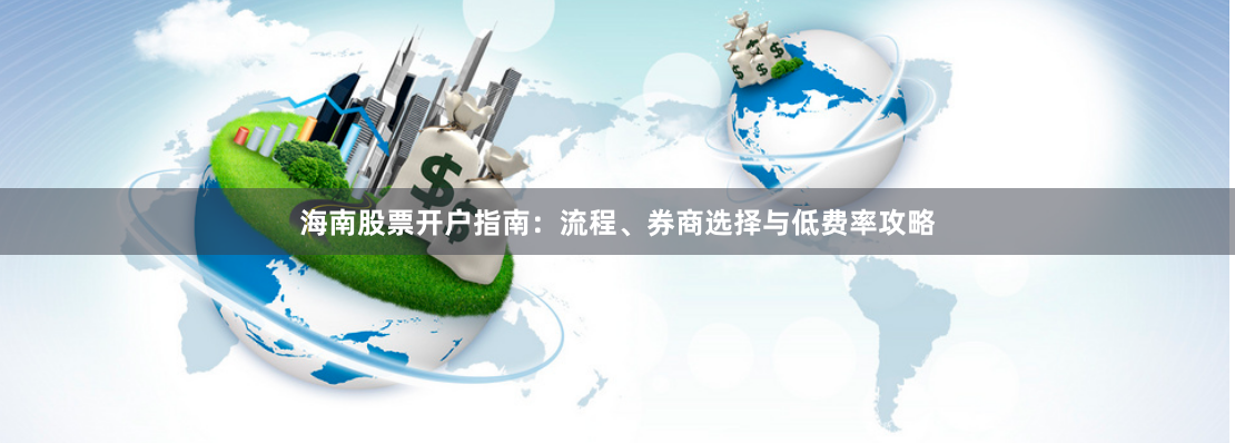 海南股票开户指南：流程、券商选择与低费率攻略
