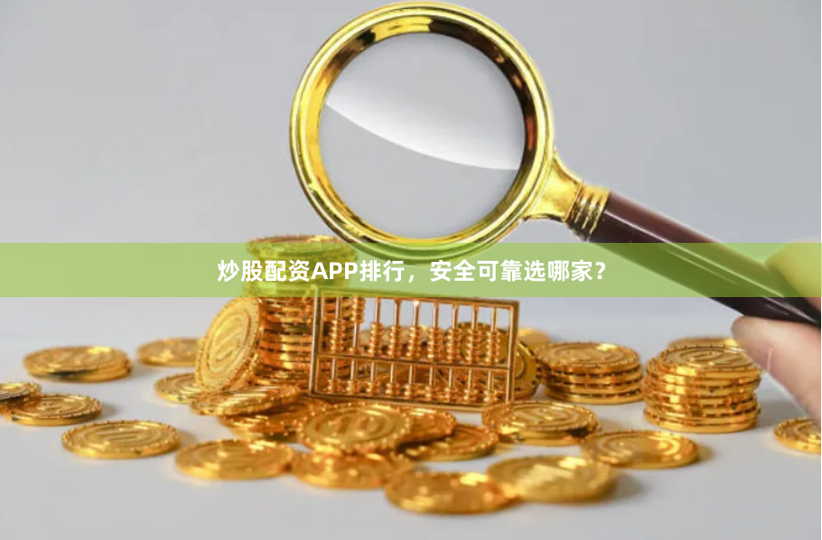 炒股配资APP排行，安全可靠选哪家？