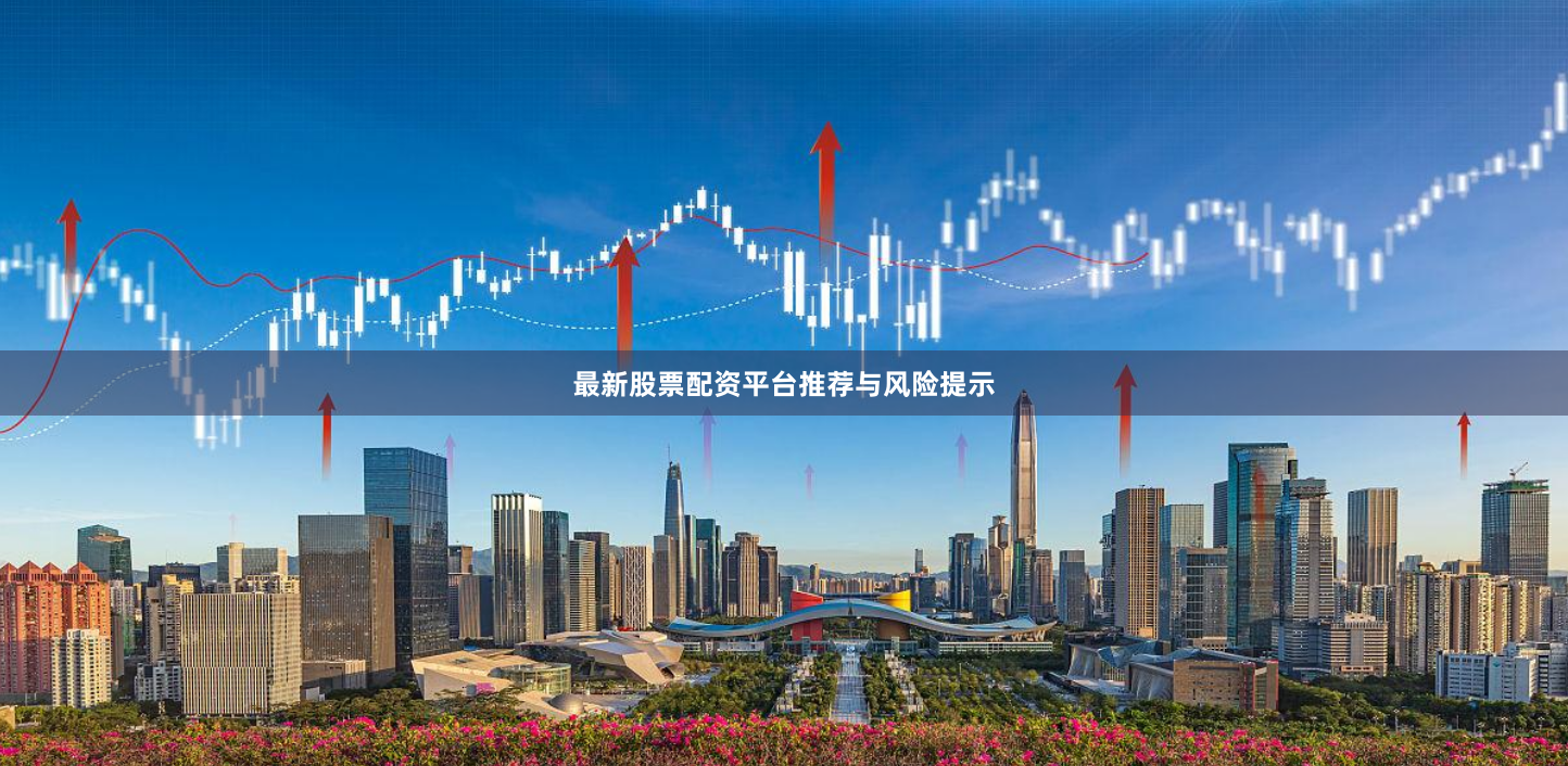 最新股票配资平台推荐与风险提示