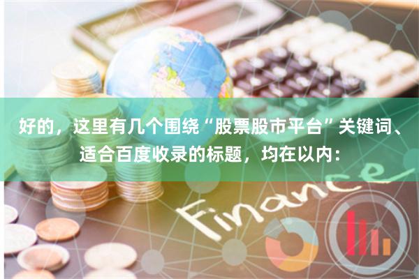 好的，这里有几个围绕“股票股市平台”关键词、适合百度收录的标题，均在以内：