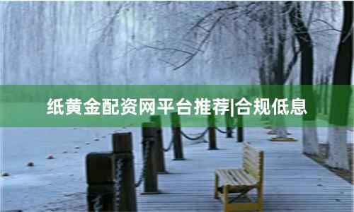 纸黄金配资网平台推荐|合规低息