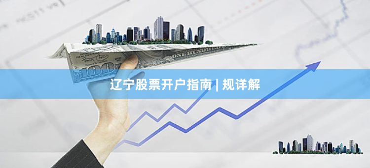 辽宁股票开户指南 | 规详解