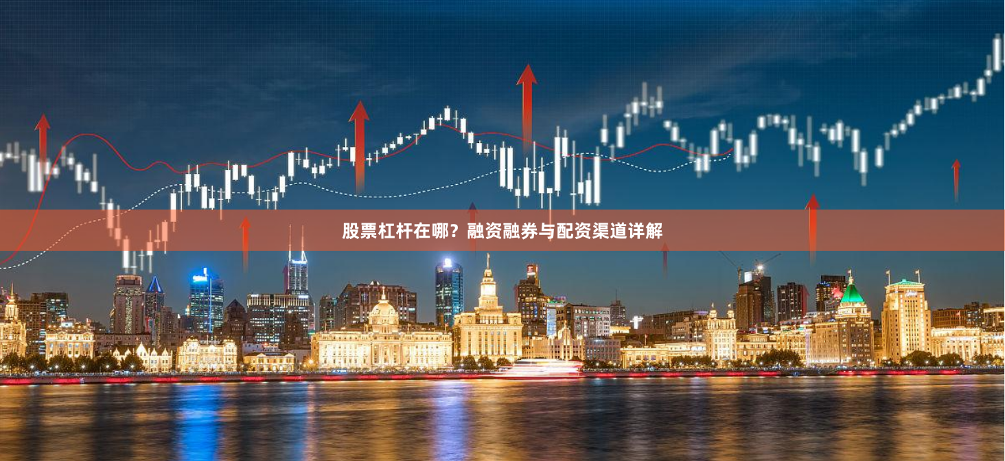 股票杠杆在哪？融资融券与配资渠道详解