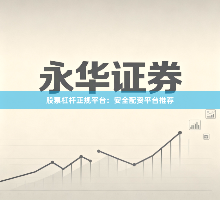 股票杠杆正规平台：安全配资平台推荐