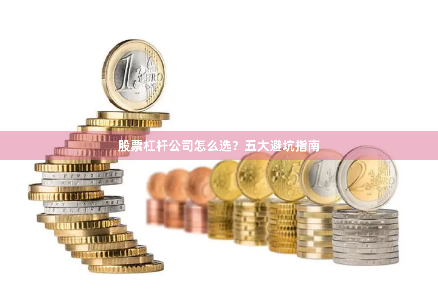 股票杠杆公司怎么选？五大避坑指南