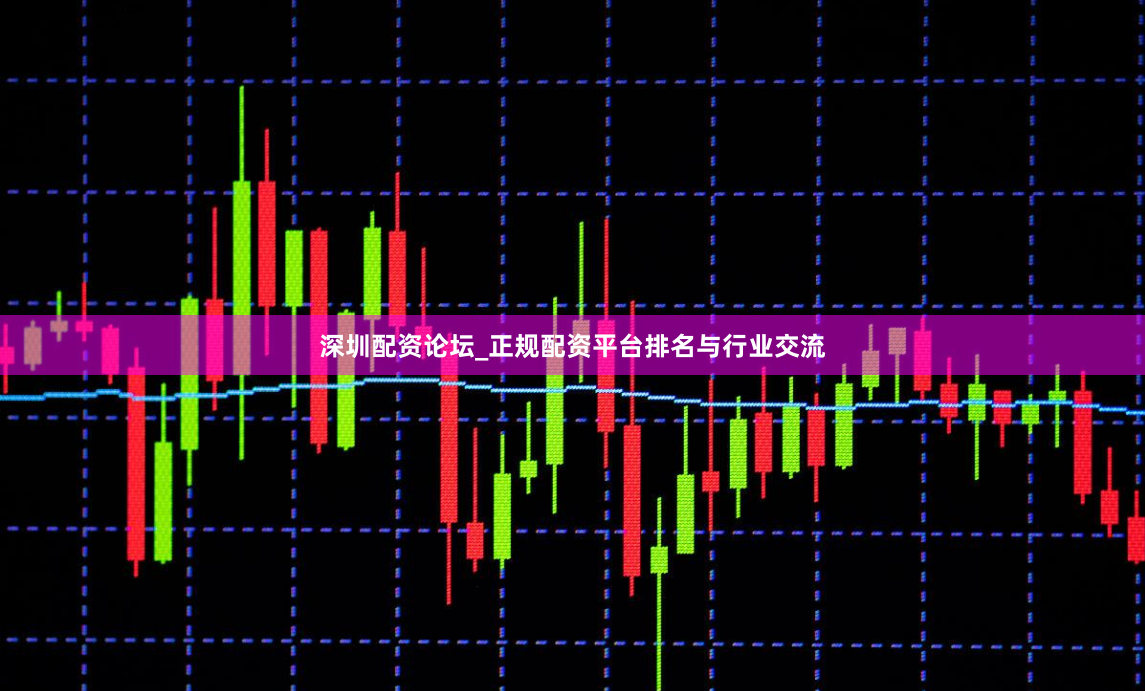 深圳配资论坛_正规配资平台排名与行业交流
